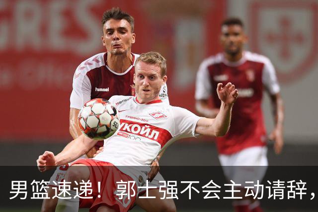 男篮速递！郭士强不会主动请辞，崔永熙承认打不过，胡明轩深夜发声